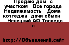 Продаю дом, с участком - Все города Недвижимость » Дома, коттеджи, дачи обмен   . Ненецкий АО,Топседа п.